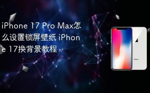 iPhone 17 Pro Max怎么设置锁屏壁纸 iPhone 17换背景教程