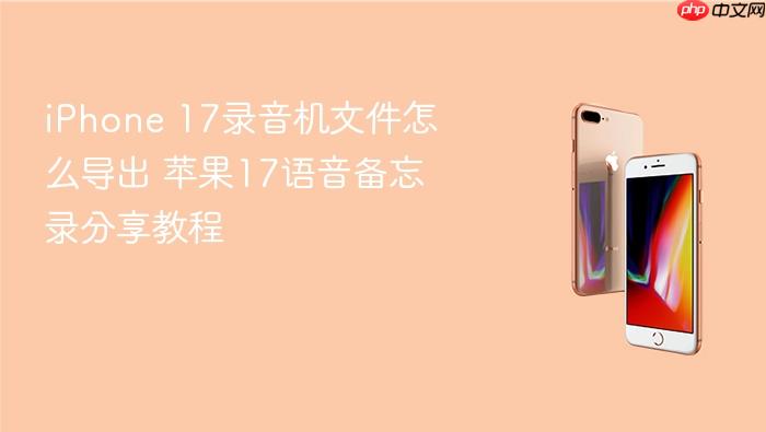 iphone 17录音机文件怎么导出 苹果17语音备忘录分享教程