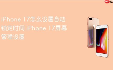 iPhone 17怎么设置自动锁定时间 iPhone 17屏幕管理设置