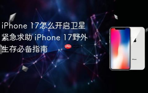 iPhone 17怎么开启卫星紧急求助 iPhone 17野外生存必备指南