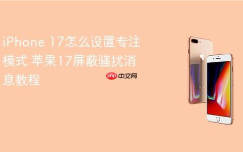 iPhone 17怎么设置专注模式 苹果17屏蔽骚扰消息教程