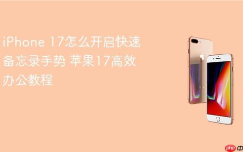 iPhone 17怎么开启快速备忘录手势 苹果17高效办公教程