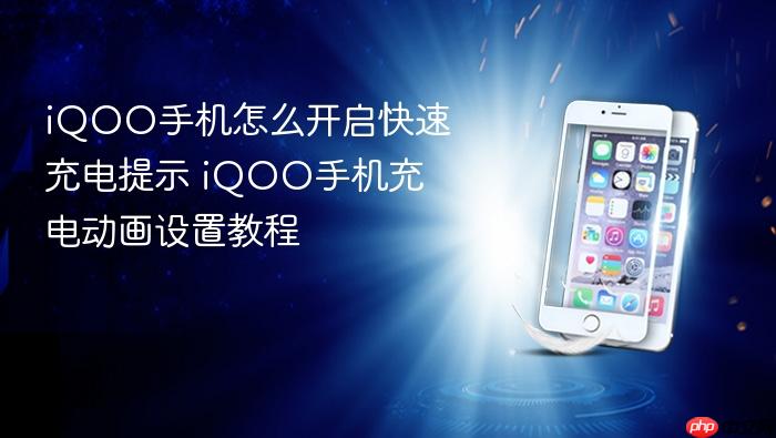 iqoo手机怎么开启快速充电提示 iqoo手机充电动画设置教程