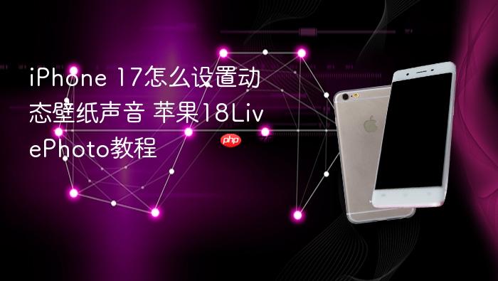 iphone 17怎么设置动态壁纸声音 苹果18livephoto教程