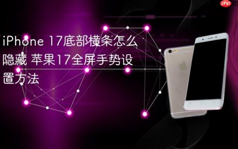 iPhone 17底部横条怎么隐藏 苹果17全屏手势设置方法