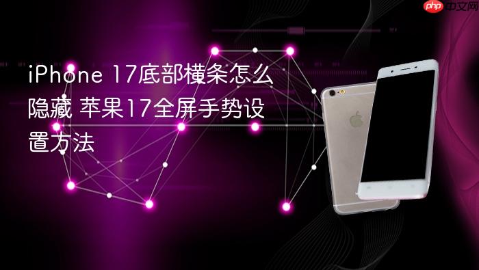 iphone 17底部横条怎么隐藏 苹果17全屏手势设置方法