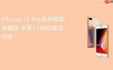 iPhone 15 Pro支持微距录像吗 苹果15相机模式切换