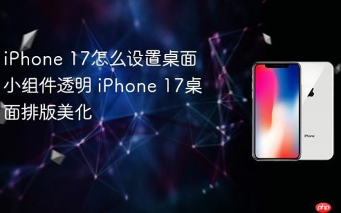 iPhone 17怎么设置桌面小组件透明 iPhone 17桌面排版美化