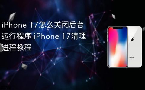 iPhone 17怎么关闭后台运行程序 iPhone 17清理进程教程