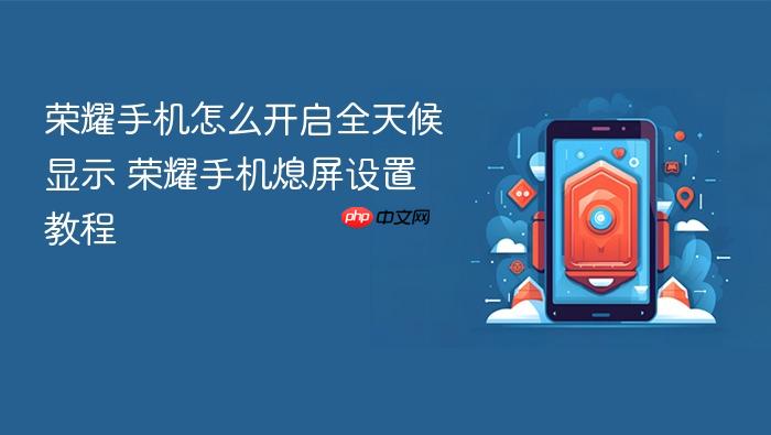 荣耀手机怎么开启全天候显示 荣耀手机熄屏设置教程