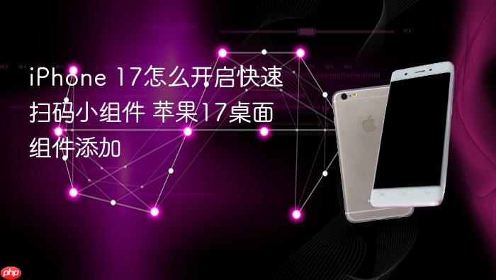 iphone 17怎么开启快速扫码小组件 苹果17桌面组件添加