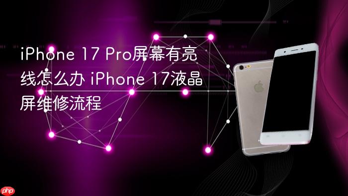 iphone 17 pro屏幕有亮线怎么办 iphone 17液晶屏维修流程
