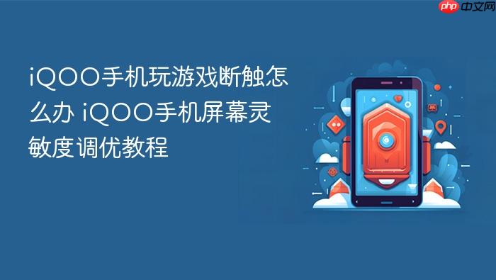 iqoo手机玩游戏断触怎么办 iqoo手机屏幕灵敏度调优教程