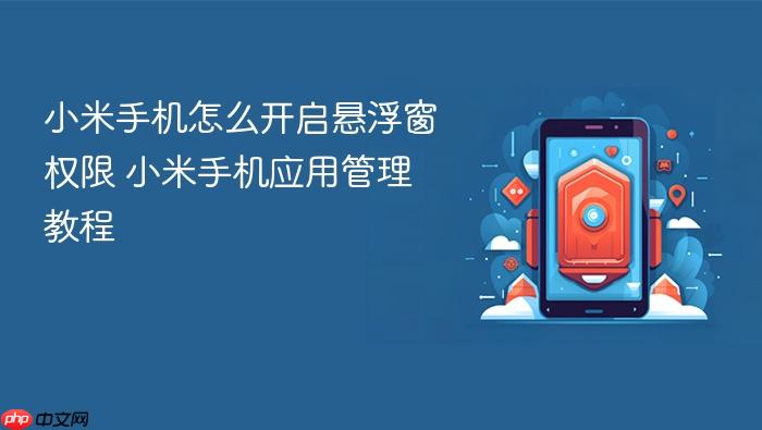 小米手机怎么开启悬浮窗权限 小米手机应用管理教程