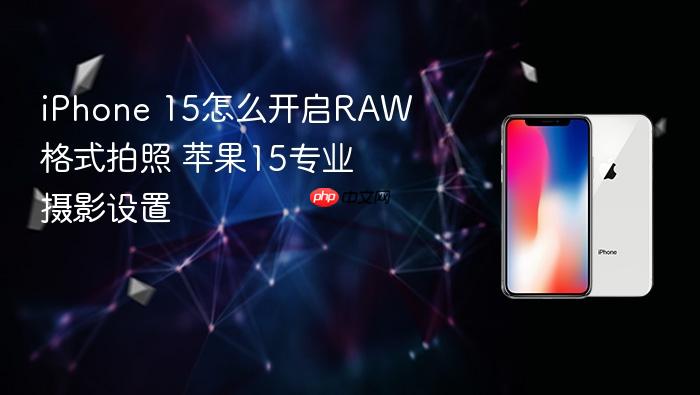 iphone 15怎么开启raw格式拍照 苹果15专业摄影设置