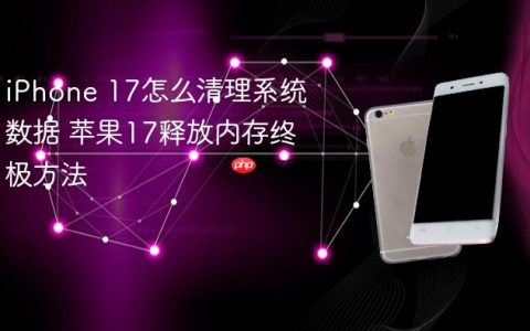iPhone 17怎么清理系统数据 苹果17释放内存终极方法
