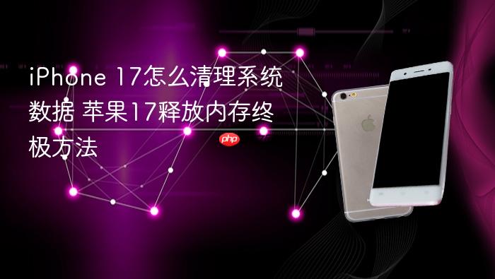 iphone 17怎么清理系统数据 苹果17释放内存终极方法