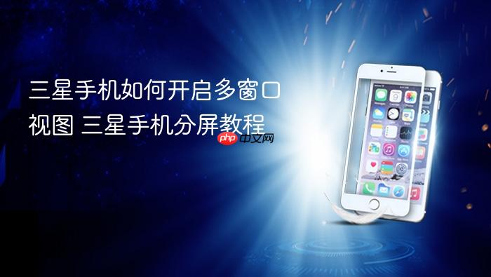 三星手机如何开启多窗口视图 三星手机分屏教程