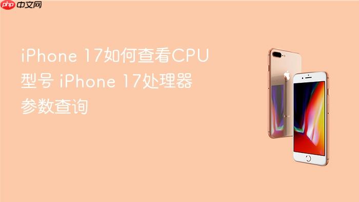 iphone 17如何查看cpu型号 iphone 17处理器参数查询
