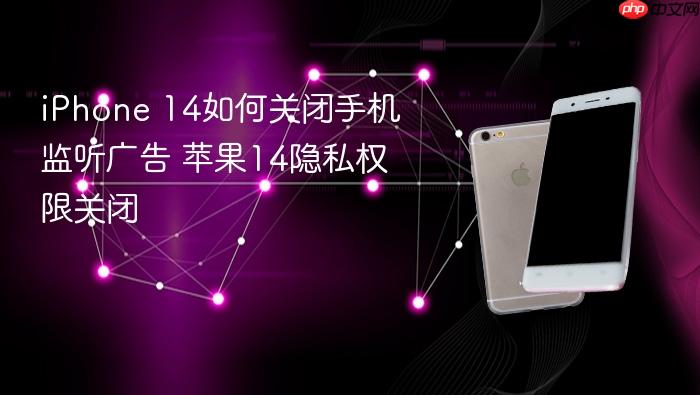 iphone 14如何关闭手机监听广告 苹果14隐私权限关闭