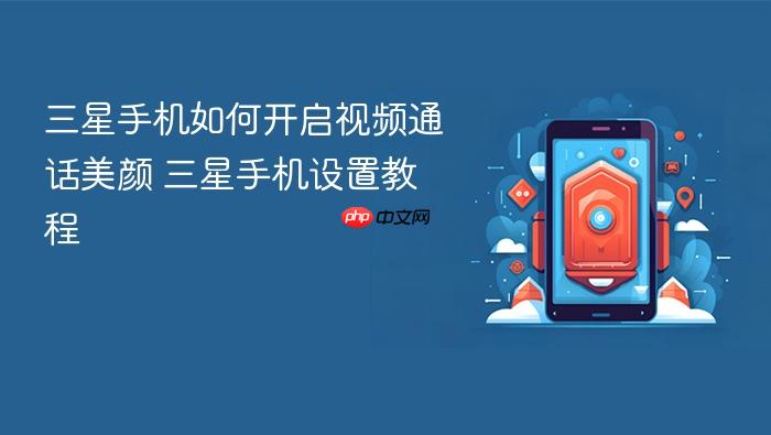三星手机如何开启视频通话美颜 三星手机设置教程