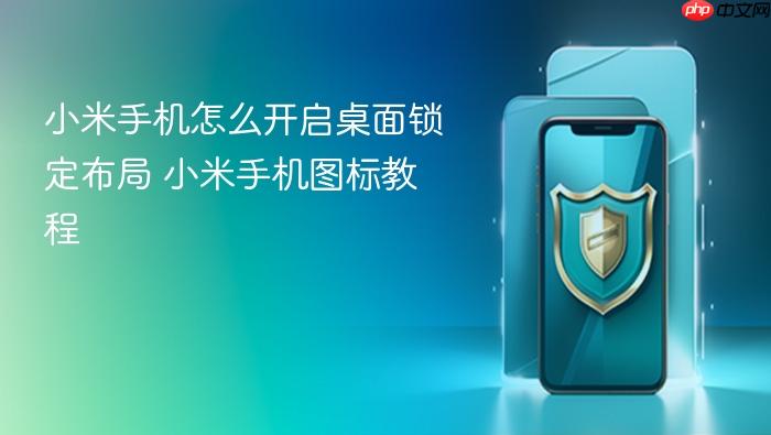 小米手机怎么开启桌面锁定布局 小米手机图标教程