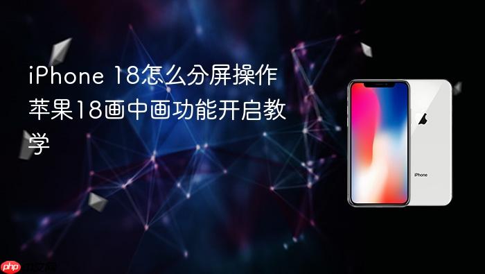 iphone 18怎么分屏操作 苹果18画中画功能开启教学