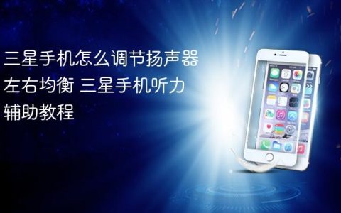 三星手机怎么调节扬声器左右均衡 三星手机听力辅助教程