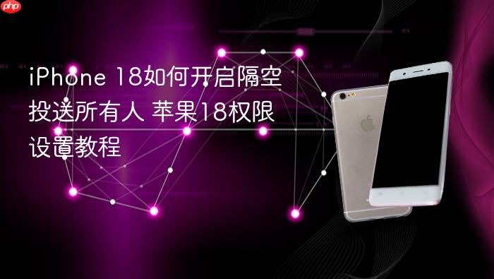 iphone 18如何开启隔空投送所有人 苹果18权限设置教程