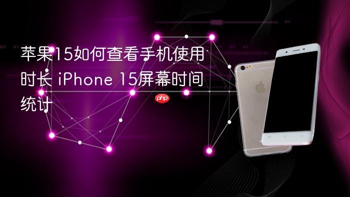 苹果15如何查看手机使用时长 iphone 15屏幕时间统计