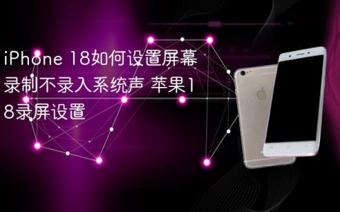 iPhone 18如何设置屏幕录制不录入系统声 苹果18录屏设置