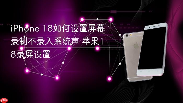 iphone 18如何设置屏幕录制不录入系统声 苹果18录屏设置