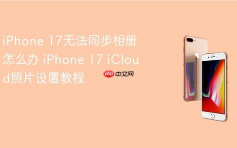 iPhone 17无法同步相册怎么办 iPhone 17 iCloud照片设置教程