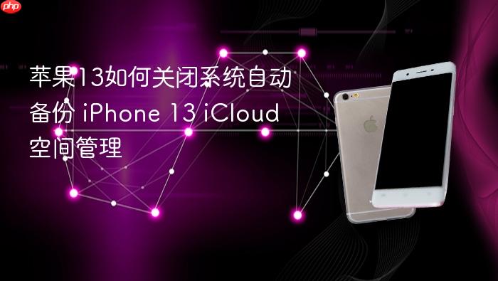 苹果13如何关闭系统自动备份 iphone 13 icloud空间管理