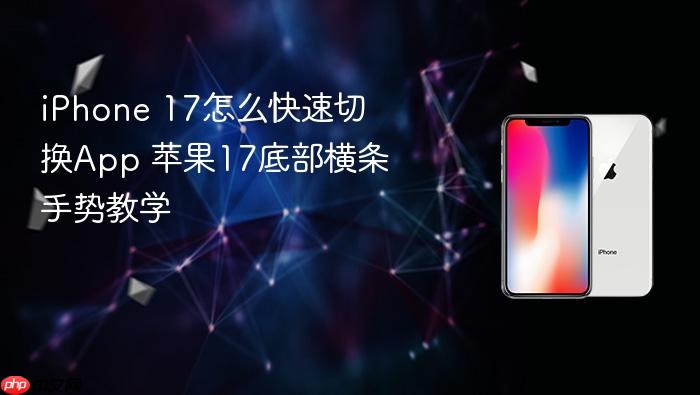 iphone 17怎么快速切换app 苹果17底部横条手势教学