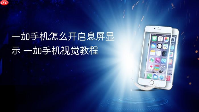 一加手机怎么开启息屏显示 一加手机视觉教程