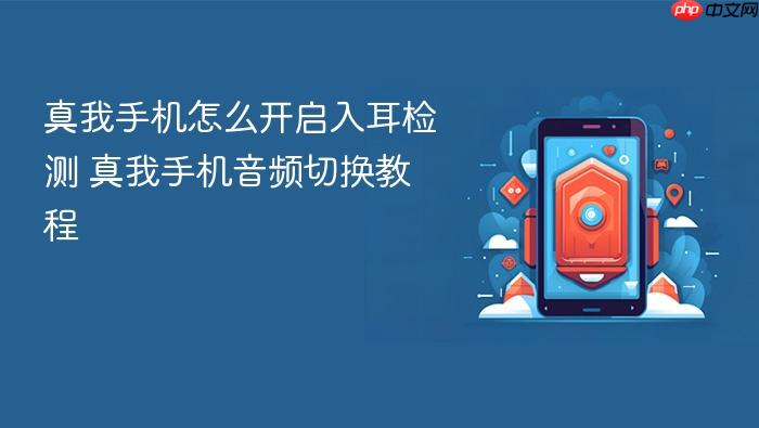 真我手机怎么开启入耳检测 真我手机音频切换教程