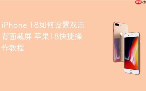 iPhone 18如何设置双击背面截屏 苹果18快捷操作教程