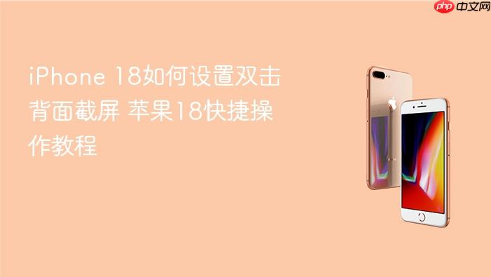 iphone 18如何设置双击背面截屏 苹果18快捷操作教程