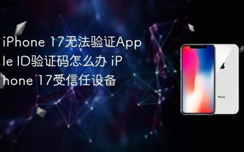 iPhone 17无法验证Apple ID验证码怎么办 iPhone 17受信任设备