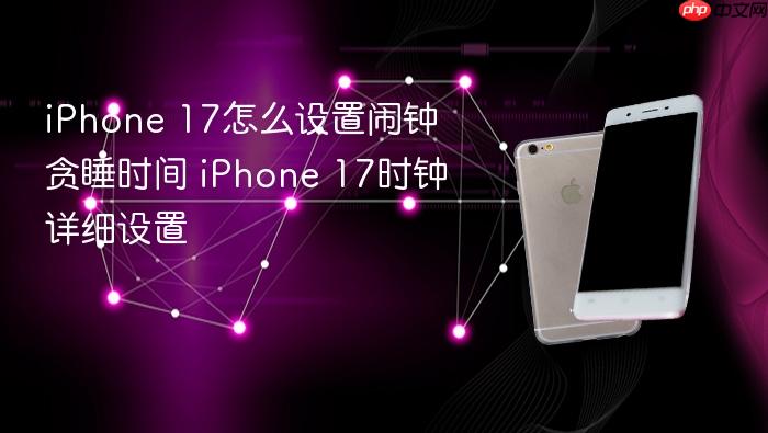 iphone 17怎么设置闹钟贪睡时间 iphone 17时钟详细设置