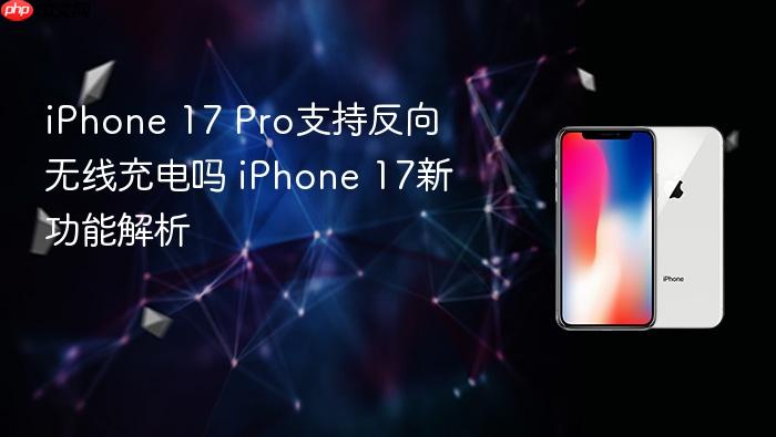 iphone 17 pro支持反向无线充电吗 iphone 17新功能解析