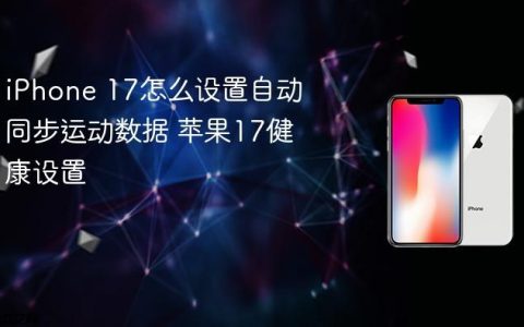 iPhone 17怎么设置自动同步运动数据 苹果17健康设置