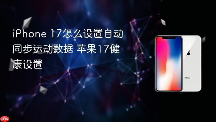 iphone 17怎么设置自动同步运动数据 苹果17健康设置