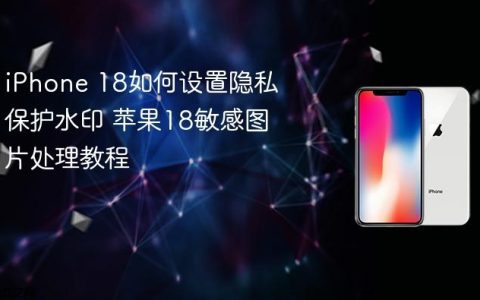 iPhone 18如何设置隐私保护水印 苹果18敏感图片处理教程