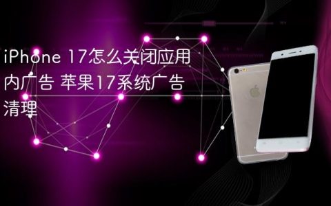 iPhone 17怎么关闭应用内广告 苹果17系统广告清理