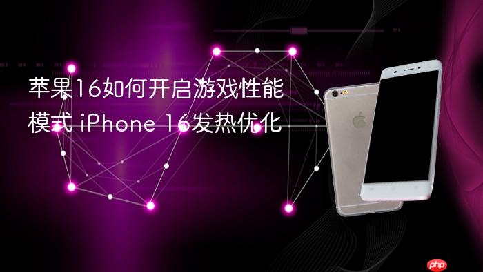 苹果16如何开启游戏性能模式 iphone 16发热优化