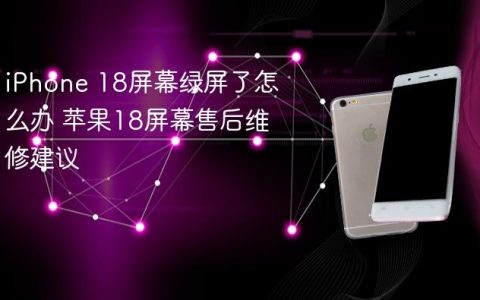iPhone 18屏幕绿屏了怎么办 苹果18屏幕售后维修建议