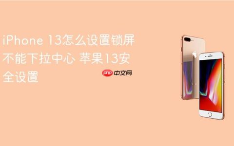 iPhone 13怎么设置锁屏不能下拉中心 苹果13安全设置