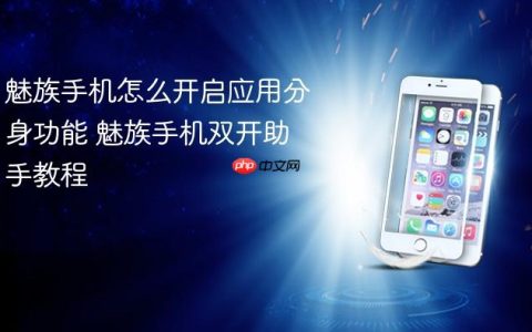 魅族手机怎么开启应用分身功能 魅族手机双开助手教程